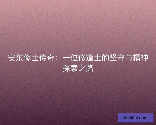 安东修士传奇：一位修道士的坚守与精神探索之路