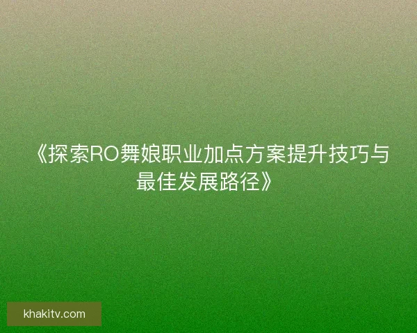 《探索RO舞娘职业加点方案提升技巧与最佳发展路径》