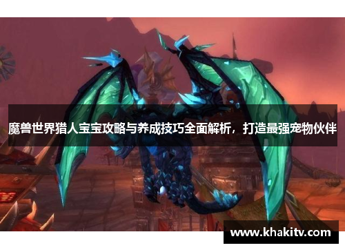 魔兽世界猎人宝宝攻略与养成技巧全面解析，打造最强宠物伙伴