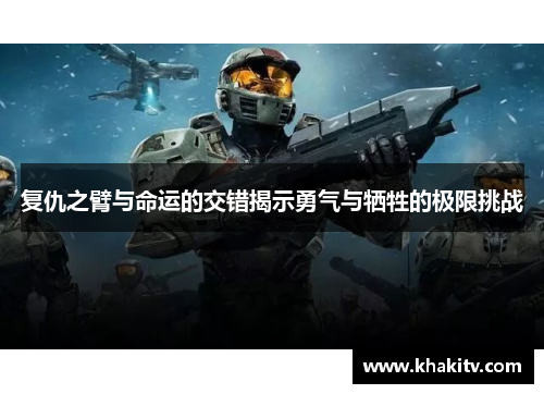 复仇之臂与命运的交错揭示勇气与牺牲的极限挑战