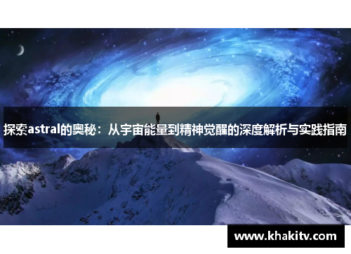 探索astral的奥秘：从宇宙能量到精神觉醒的深度解析与实践指南