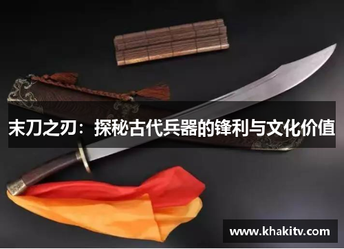 末刀之刃：探秘古代兵器的锋利与文化价值